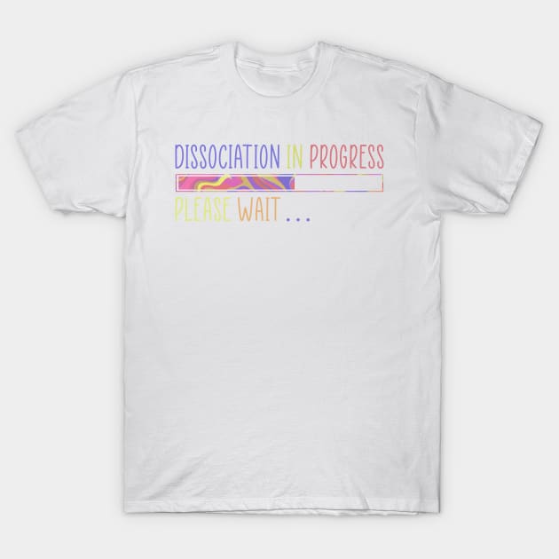 Dissociation in Progress T-Shirt by ontheoutside